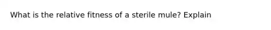 What is the relative fitness of a sterile mule? Explain