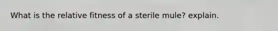 What is the relative fitness of a sterile mule? explain.