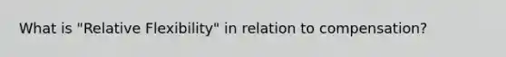 What is "Relative Flexibility" in relation to compensation?