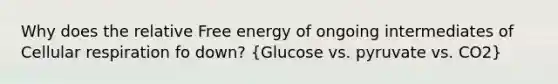 Why does the relative Free energy of ongoing intermediates of Cellular respiration fo down? (Glucose vs. pyruvate vs. CO2)