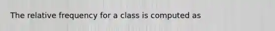 The relative frequency for a class is computed as