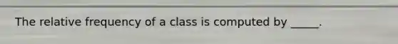 The relative frequency of a class is computed by _____.