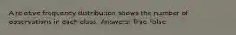 A relative frequency distribution shows the number of observations in each class. Answers: True False