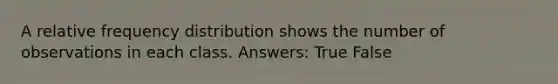 A relative <a href='https://www.questionai.com/knowledge/kBageYpRHz-frequency-distribution' class='anchor-knowledge'>frequency distribution</a> shows the number of observations in each class. Answers: True False