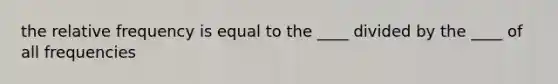 the relative frequency is equal to the ____ divided by the ____ of all frequencies