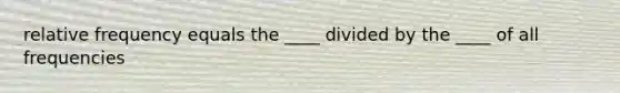 relative frequency equals the ____ divided by the ____ of all frequencies