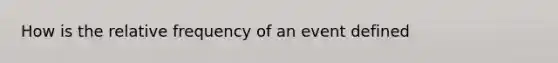 How is the relative frequency of an event defined