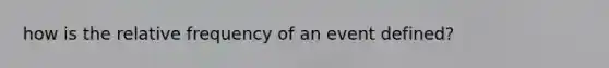 how is the relative frequency of an event defined?