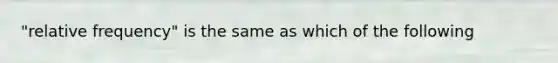 "relative frequency" is the same as which of the following