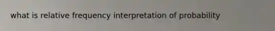 what is relative frequency interpretation of probability