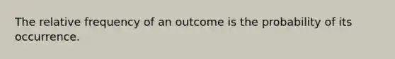 The relative frequency of an outcome is the probability of its occurrence.