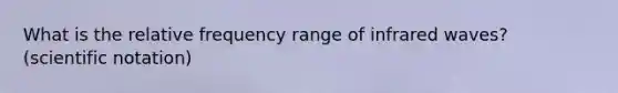 What is the relative frequency range of infrared waves? (scientific notation)