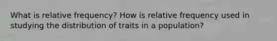 What is relative frequency? How is relative frequency used in studying the distribution of traits in a population?