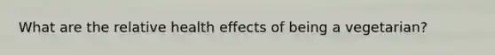 What are the relative health effects of being a vegetarian?