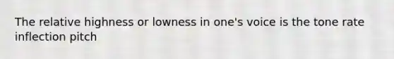 The relative highness or lowness in one's voice is the tone rate inflection pitch