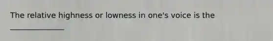 The relative highness or lowness in one's voice is the ______________