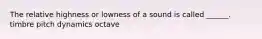 The relative highness or lowness of a sound is called ______. timbre pitch dynamics octave