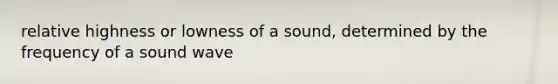 relative highness or lowness of a sound, determined by the frequency of a sound wave