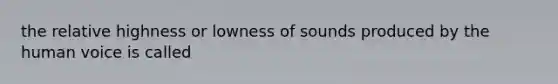 the relative highness or lowness of sounds produced by the human voice is called