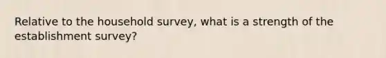 Relative to the household survey, what is a strength of the establishment survey?