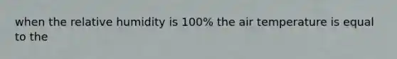 when the relative humidity is 100% the air temperature is equal to the