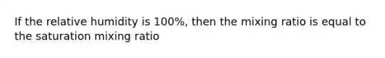 If the relative humidity is 100%, then the mixing ratio is equal to the saturation mixing ratio