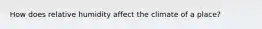 How does relative humidity affect the climate of a place?