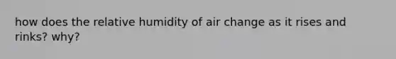 how does the relative humidity of air change as it rises and rinks? why?