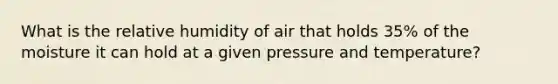 What is the relative humidity of air that holds 35% of the moisture it can hold at a given pressure and temperature?