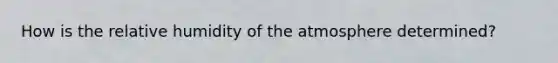 How is the relative humidity of the atmosphere determined?