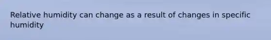 Relative humidity can change as a result of changes in specific humidity