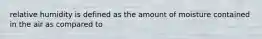 relative humidity is defined as the amount of moisture contained in the air as compared to