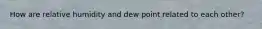 How are relative humidity and dew point related to each other?