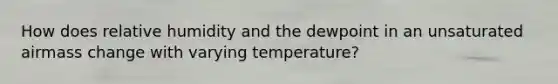 How does relative humidity and the dewpoint in an unsaturated airmass change with varying temperature?