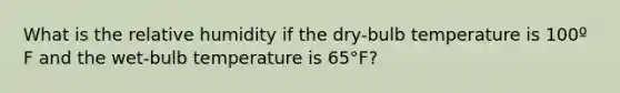 What is the relative humidity if the dry-bulb temperature is 100º F and the wet-bulb temperature is 65°F?