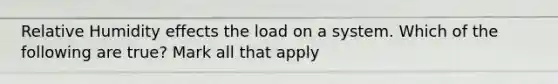 Relative Humidity effects the load on a system. Which of the following are true? Mark all that apply