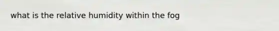 what is the relative humidity within the fog