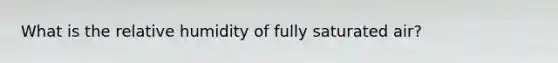 What is the relative humidity of fully saturated air?