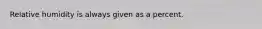 Relative humidity is always given as a percent.