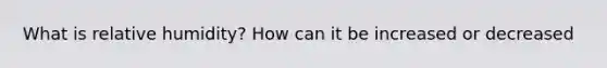 What is relative humidity? How can it be increased or decreased