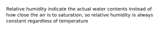 Relative humidity indicate the actual water contents instead of how close the air is to saturation, so relative humidity is always constant regardless of temperature