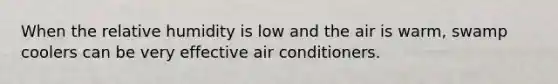 When the relative humidity is low and the air is warm, swamp coolers can be very effective air conditioners.