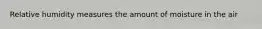 Relative humidity measures the amount of moisture in the air
