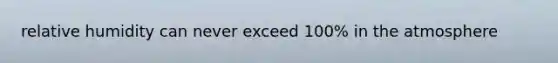 relative humidity can never exceed 100% in the atmosphere