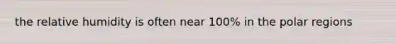 the relative humidity is often near 100% in the polar regions