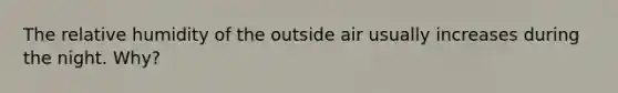 The relative humidity of the outside air usually increases during the night. Why?