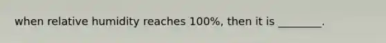 when relative humidity reaches 100%, then it is ________.