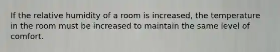 If the relative humidity of a room is increased, the temperature in the room must be increased to maintain the same level of comfort.