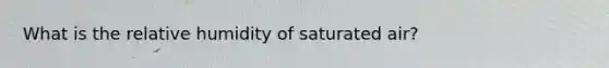 What is the relative humidity of saturated air?