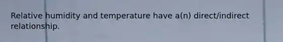 Relative humidity and temperature have a(n) direct/indirect relationship.